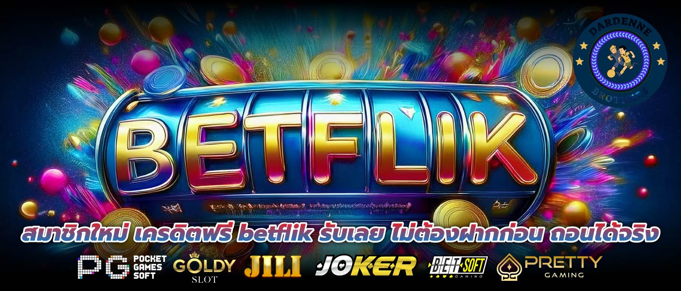 สมาชิกใหม่ เครดิตฟรี betflik รับเลย ไม่ต้องฝากก่อน ถอนได้จริง